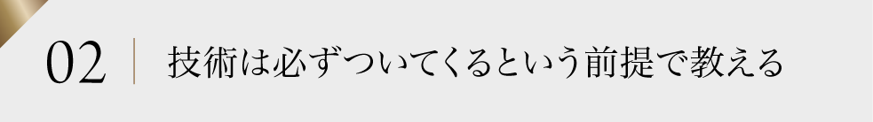 02 技術は必ずついてくるという前提で教える
